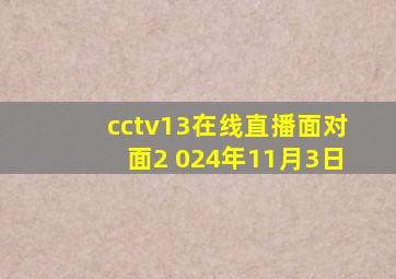 cctv13在线直播面对面2 024年11月3日